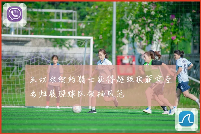 米切尔续约骑士获得超级顶薪实至名归展现球队领袖风范