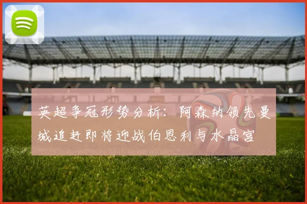 英超争冠形势分析：阿森纳领先曼城追赶即将迎战伯恩利与水晶宫