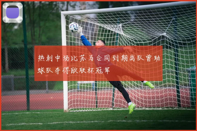 热刺中场比苏马合同到期离队曾助球队夺得欧联杯冠军