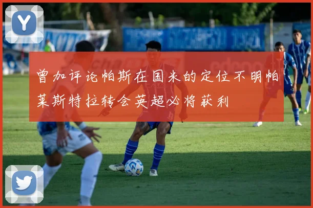 曾加评论帕斯在国米的定位不明帕莱斯特拉转会英超必将获利
