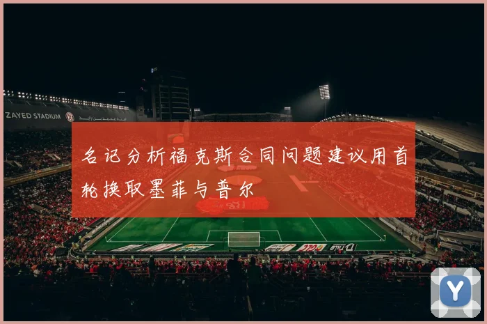 名记分析福克斯合同问题建议用首轮换取墨菲与普尔