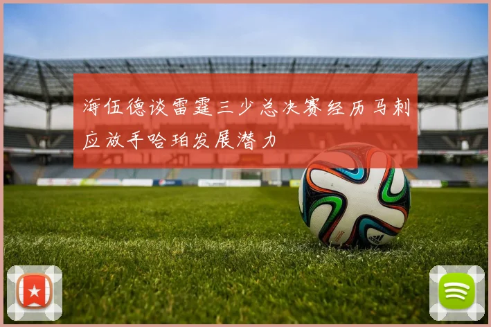 海伍德谈雷霆三少总决赛经历马刺应放手哈珀发展潜力